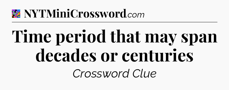 Time period that may span decades or centuries Crossword Clue