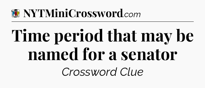 Time period that may be named for a senator Crossword Clue