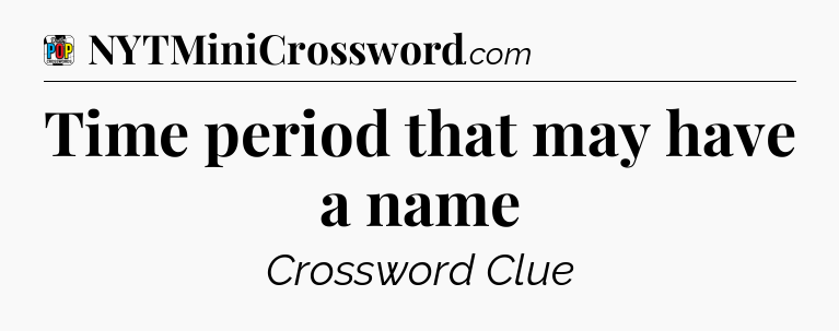Time period that may have a name Crossword Clue