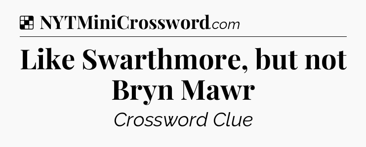 Solution: Like Swarthmore, but not Bryn Mawr - NYT Crossword