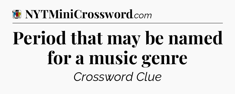 Period that may be named for a music genre Crossword Clue