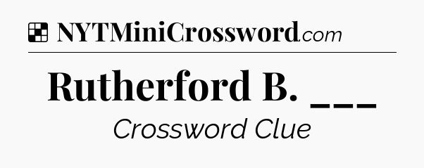 Solution: Rutherford B. ___ - NYT Crossword