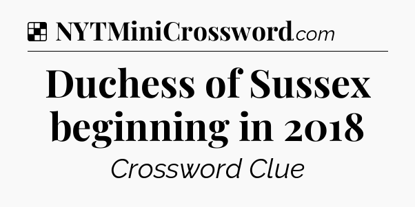 Duchess of Sussex beginning in 2018 NYT Crossword