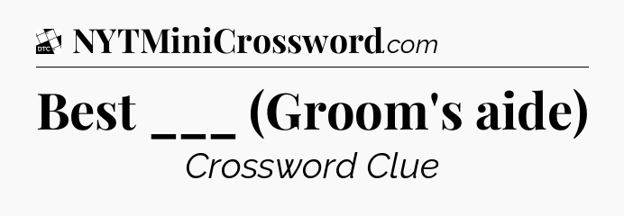Best ___ (Groom's aide) - Daily Themed Classic Crossword