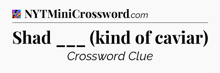Shad ___ (kind of caviar) Crossword Clue
