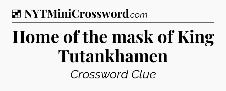 Solution: Home of the mask of King Tutankhamen - NYT Crossword