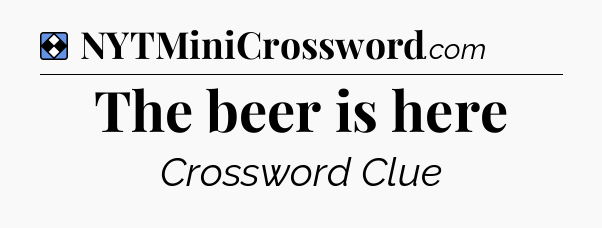 Solution: The beer is here - NYT Mini Crossword