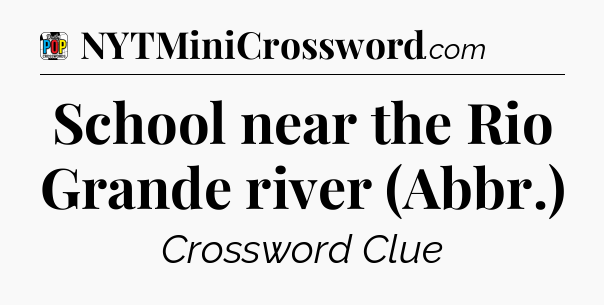 School near the Rio Grande river (Abbr.) Crossword Clue