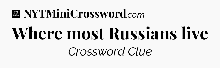 Where most Russians live - LA Times Crossword