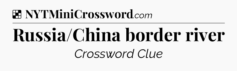 Solution: Russia/China border river - NYT Crossword
