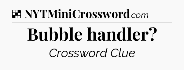 Solution: Bubble handler - NYT Crossword