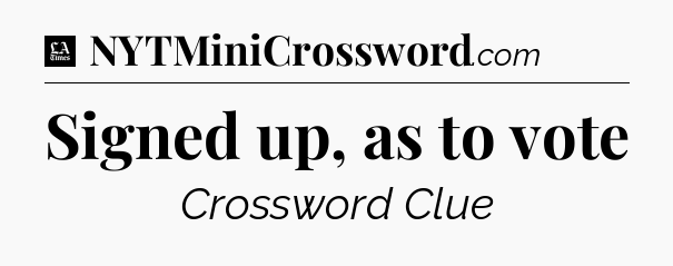 Signed up, as to vote - LA Times Crossword