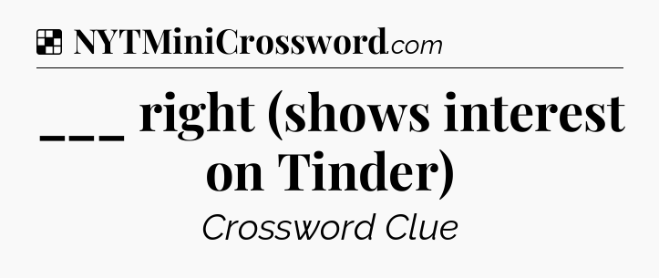 Solution: ___ right (shows interest on Tinder) - NYT Crossword
