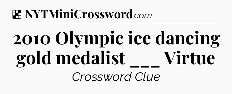 Solution: 2010 Olympic ice dancing gold medalist ___ Virtue - NYT Crossword