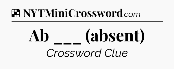 Solution: Ab ___ (absent) - NYT Crossword