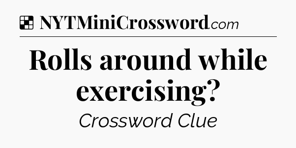 Solution: Rolls around while exercising - NYT Crossword
