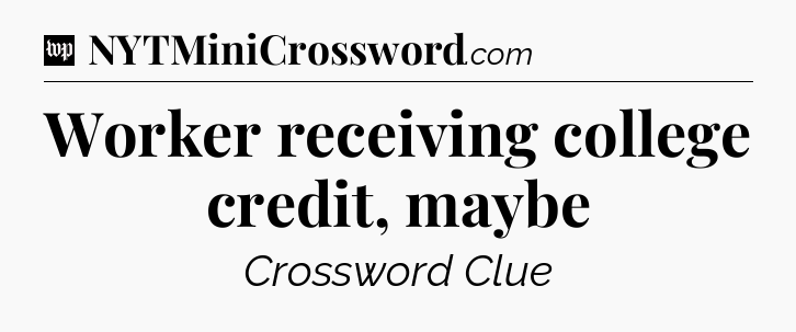 Worker receiving college credit, maybe Crossword Clue
