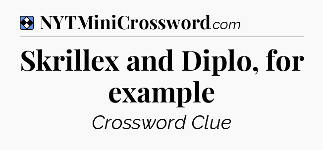 Solution: Skrillex and Diplo, for example - NYT Mini Crossword