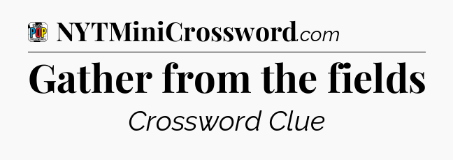 Gather from the fields Crossword Clue