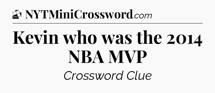 Kevin who was the 2014 NBA MVP - Daily Themed Classic Crossword