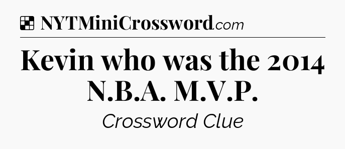Solution: Kevin who was the 2014 N.B.A. M.V.P - NYT Crossword