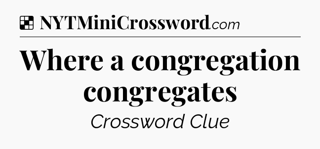 Solution: Where a congregation congregates - NYT Crossword