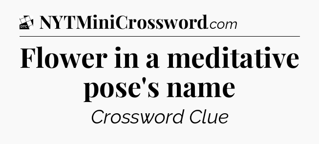 Flower in a meditative pose's name - Daily Themed Mini Crossword