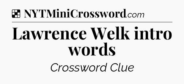 Solution: Lawrence Welk intro words - NYT Crossword