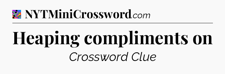Heaping compliments on Crossword Clue