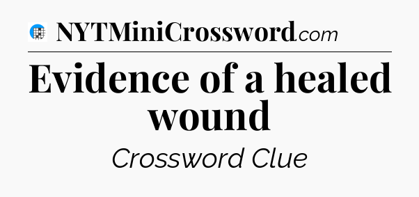 Evidence of a healed wound Crossword Clue