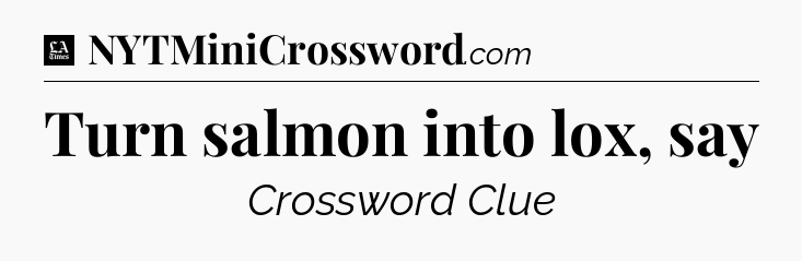 Turn salmon into lox, say - LA Times Crossword