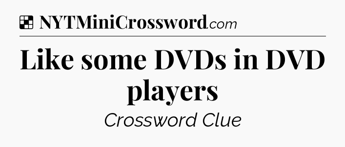 Solution: Like some DVDs in DVD players - NYT Crossword