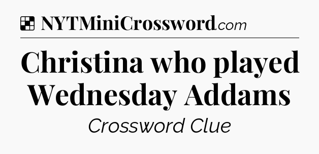 Solution: Christina who played Wednesday Addams - NYT Crossword