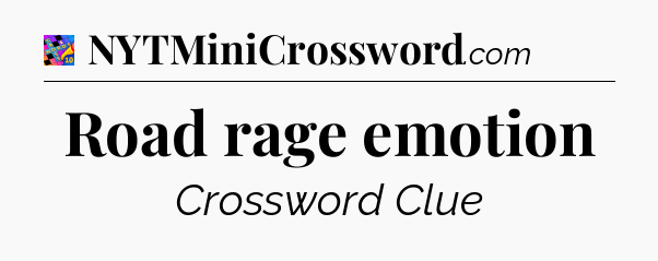 Road rage emotion Crossword Clue