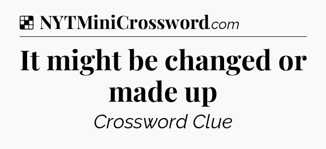 Solution: It might be changed or made up - NYT Crossword