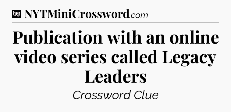 Publication with an online video series called Legacy Leaders Crossword Clue