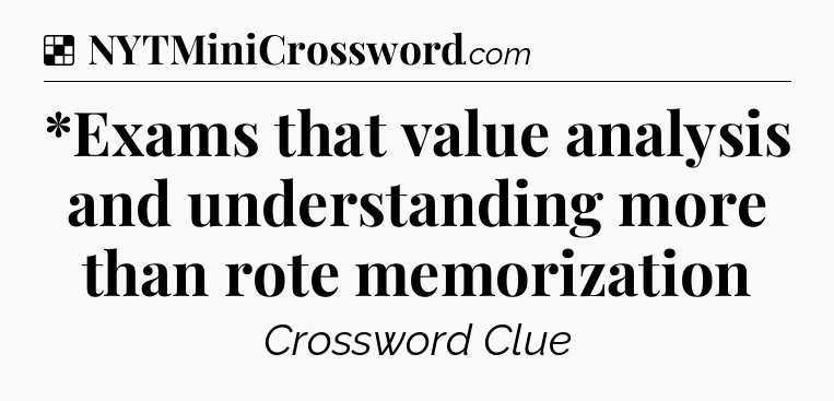 Solution: *Exams that value analysis and understanding more than rote memorization - NYT Crossword