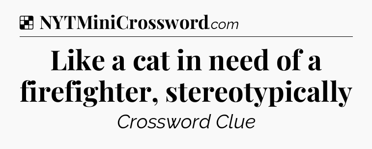 Solution: Like a cat in need of a firefighter, stereotypically - NYT Crossword
