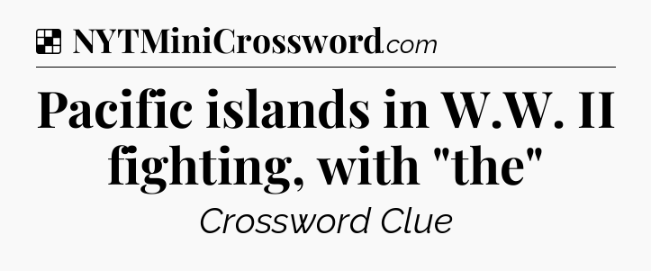 Solution: Pacific islands in W.W. II fighting, with 