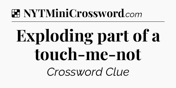 Solution: Exploding part of a touch-me-not - NYT Crossword