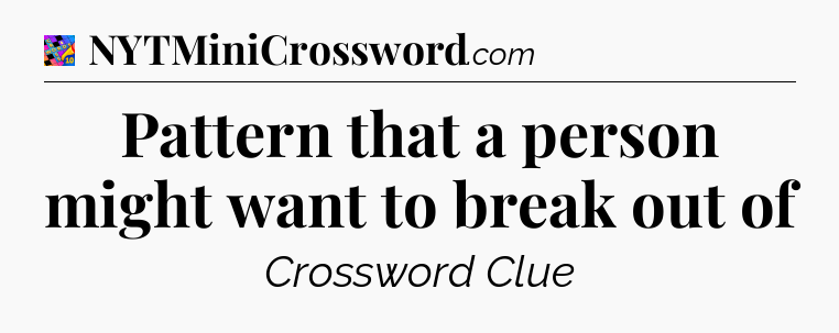 Pattern that a person might want to break out of Crossword Clue