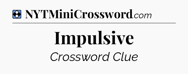 Solution: Impulsive - NYT Mini Crossword