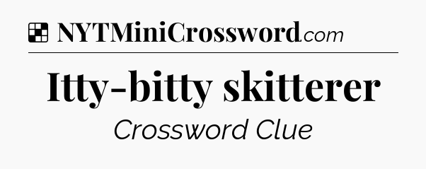 Solution: Itty-bitty skitterer - NYT Crossword