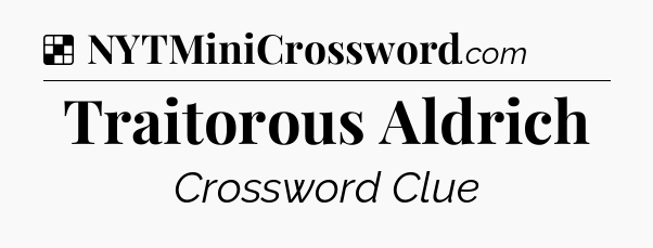 Solution: Traitorous Aldrich - NYT Crossword