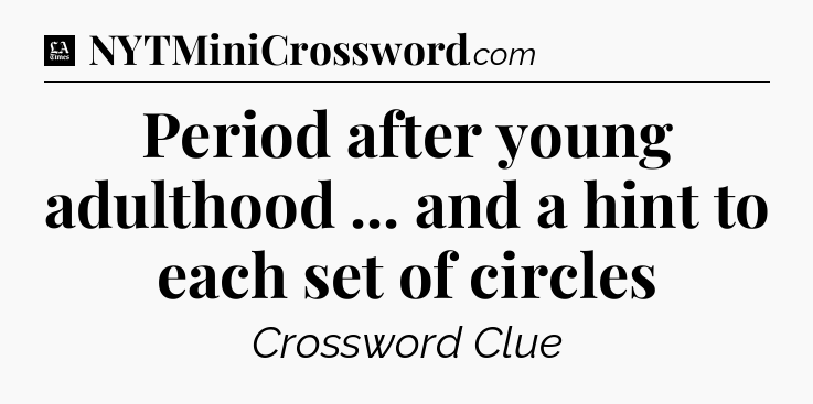 Period after young adulthood ... and a hint to each set of circles - LA Times Crossword