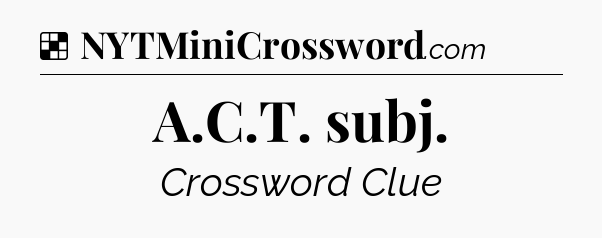 Solution: A.C.T. subj - NYT Crossword