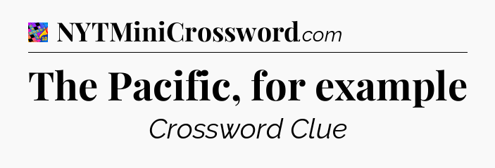 The Pacific, for example Crossword Clue