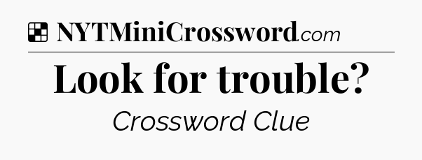Solution: Look for trouble - NYT Crossword