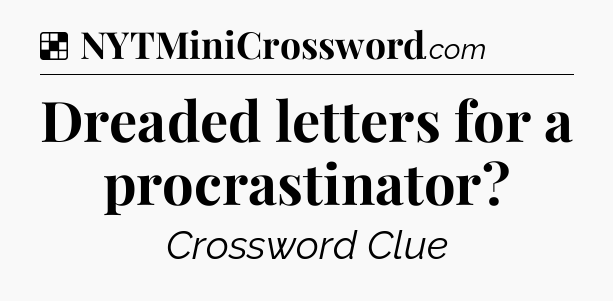 Solution: Dreaded letters for a procrastinator - NYT Crossword