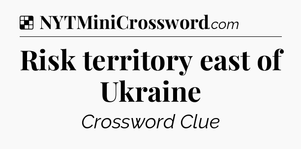 Solution: Risk territory east of Ukraine - NYT Crossword
